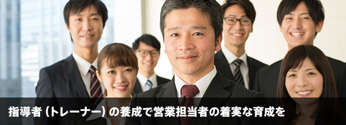 指導者（トレーナー）の養成で営業担当者の着実な育成を